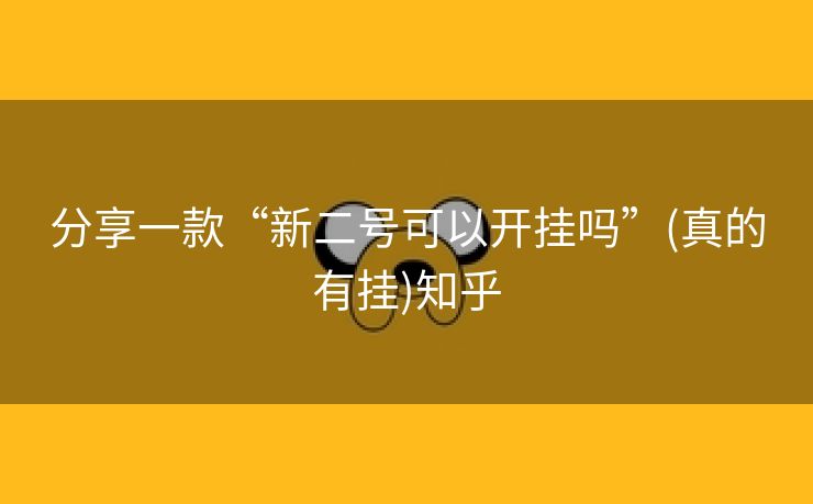 分享一款“新二号可以开挂吗”(真的有挂)知乎