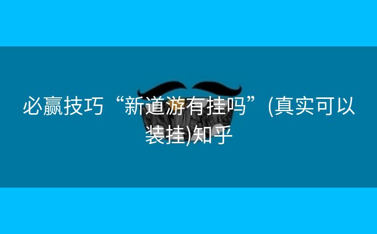 必赢技巧“新道游有挂吗”(真实可以装挂)知乎