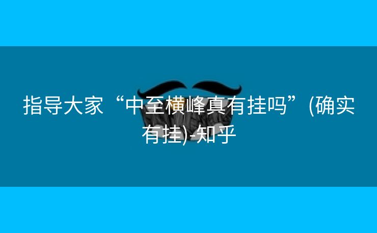 指导大家“中至横峰真有挂吗”(确实有挂)-知乎
