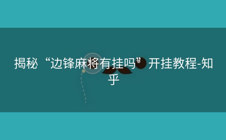揭秘“边锋麻将有挂吗”开挂教程-知乎
