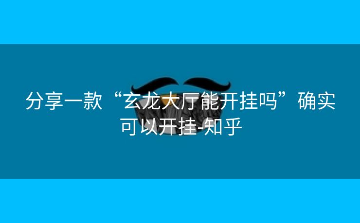 分享一款“玄龙大厅能开挂吗”确实可以开挂-知乎