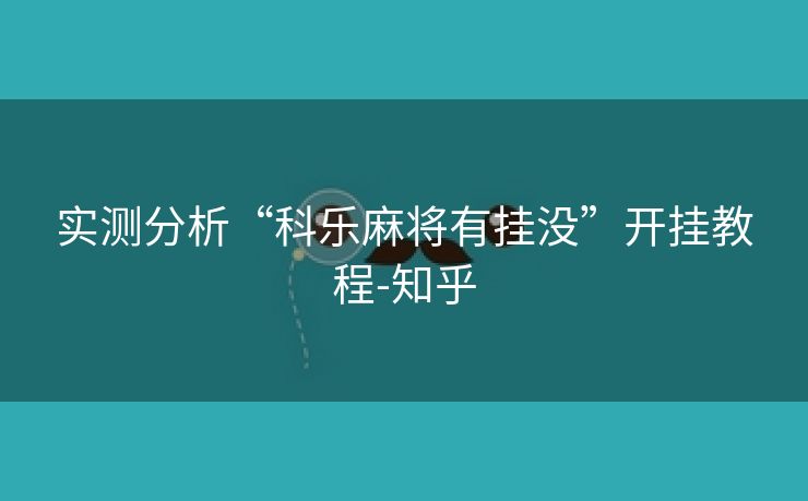 实测分析“科乐麻将有挂没”开挂教程-知乎