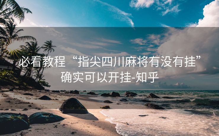 必看教程“指尖四川麻将有没有挂”确实可以开挂-知乎