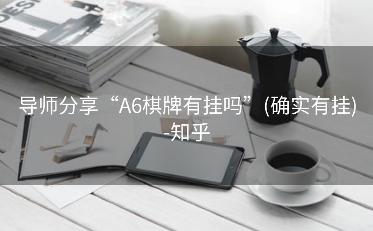 导师分享“A6棋牌有挂吗”(确实有挂)-知乎