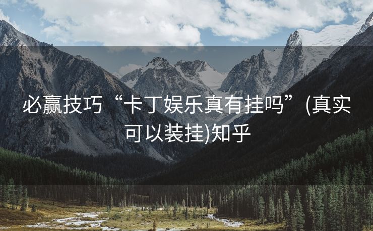 必赢技巧“卡丁娱乐真有挂吗”(真实可以装挂)知乎