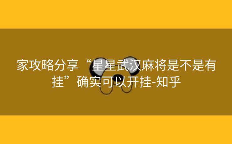 家攻略分享“星星武汉麻将是不是有挂”确实可以开挂-知乎