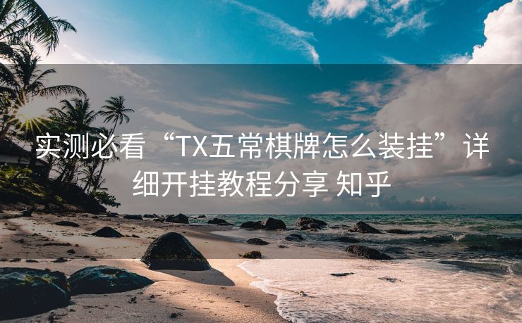 实测必看“TX五常棋牌怎么装挂”详细开挂教程分享 知乎