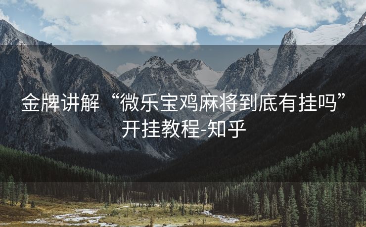 金牌讲解“微乐宝鸡麻将到底有挂吗”开挂教程-知乎