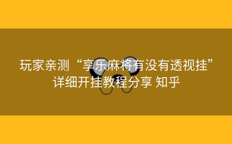 玩家亲测“享乐麻将有没有透视挂”详细开挂教程分享 知乎