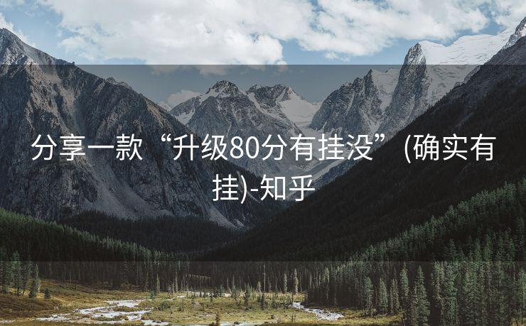 分享一款“升级80分有挂没”(确实有挂)-知乎