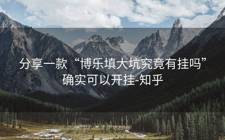 分享一款“博乐填大坑究竟有挂吗”确实可以开挂-知乎