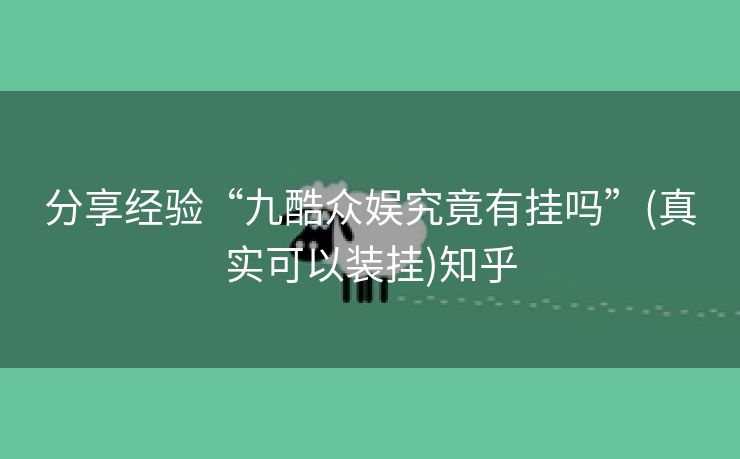分享经验“九酷众娱究竟有挂吗”(真实可以装挂)知乎