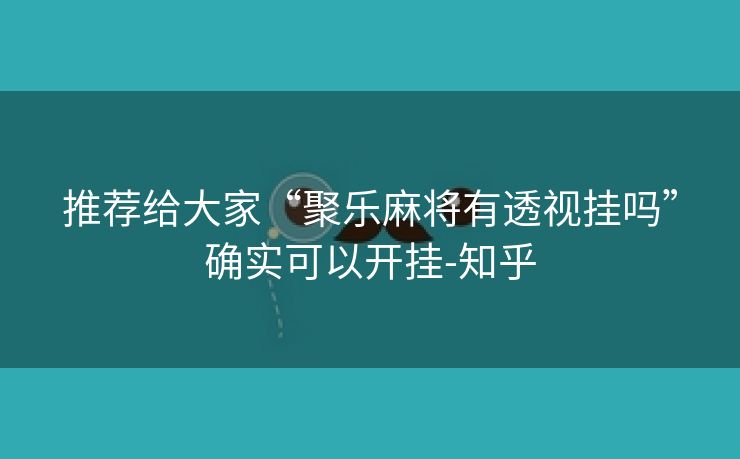 推荐给大家“聚乐麻将有透视挂吗”确实可以开挂-知乎