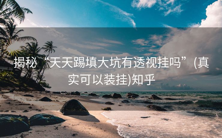 揭秘“天天踢填大坑有透视挂吗”(真实可以装挂)知乎