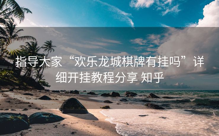 指导大家“欢乐龙城棋牌有挂吗”详细开挂教程分享 知乎
