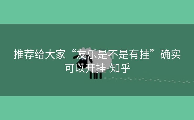 推荐给大家“友乐是不是有挂”确实可以开挂-知乎