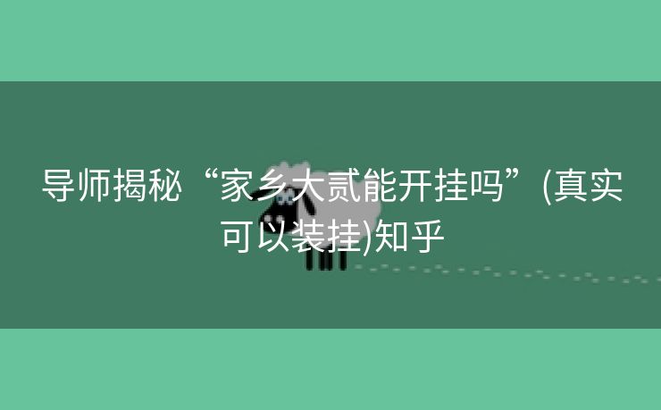 导师揭秘“家乡大贰能开挂吗”(真实可以装挂)知乎