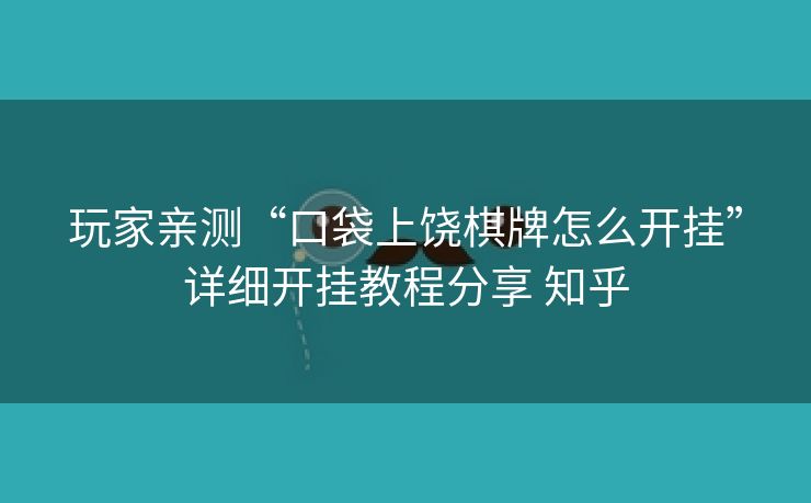 玩家亲测“口袋上饶棋牌怎么开挂”详细开挂教程分享 知乎