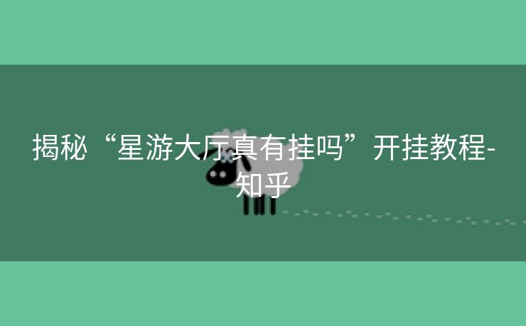 揭秘“星游大厅真有挂吗”开挂教程-知乎