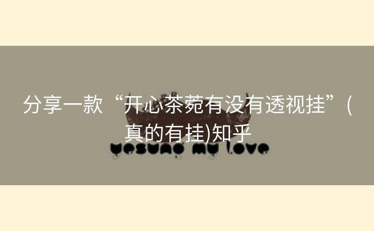 分享一款“开心茶菀有没有透视挂”(真的有挂)知乎