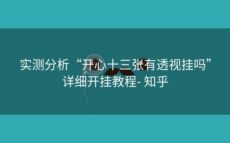 实测分析“开心十三张有透视挂吗”详细开挂教程- 知乎