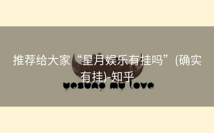 推荐给大家“星月娱乐有挂吗”(确实有挂)-知乎