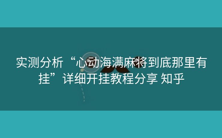 实测分析“心动海满麻将到底那里有挂”详细开挂教程分享 知乎
