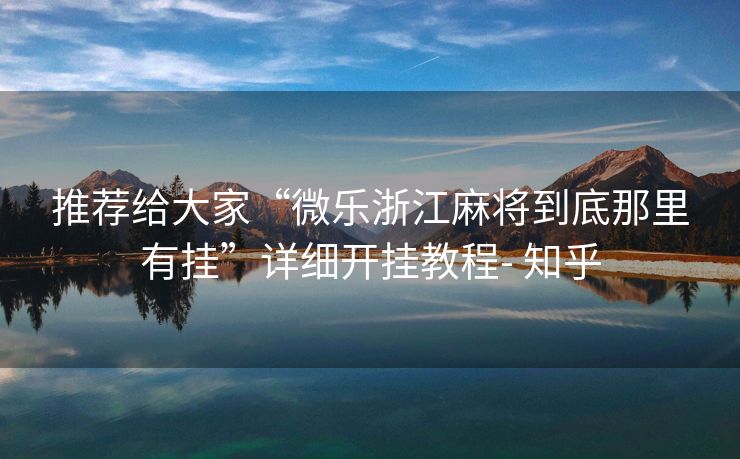 推荐给大家“微乐浙江麻将到底那里有挂”详细开挂教程- 知乎