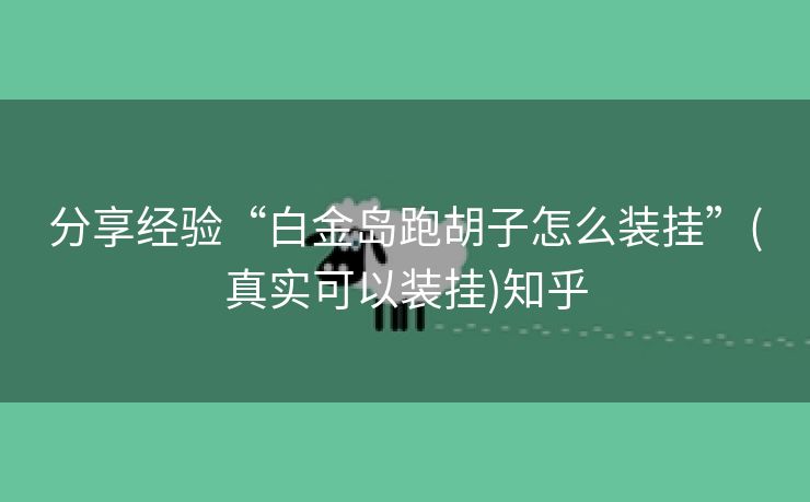 分享经验“白金岛跑胡子怎么装挂”(真实可以装挂)知乎 分享经验“白金岛跑胡子怎么装挂”(真实可以装挂)知乎