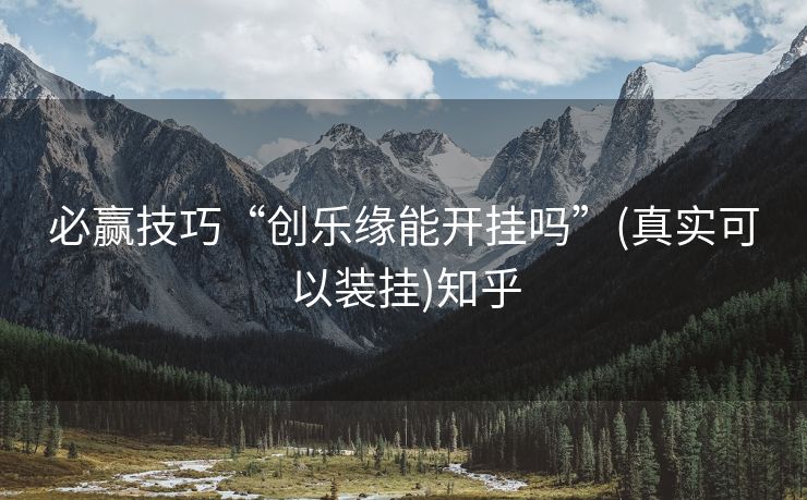 必赢技巧“创乐缘能开挂吗”(真实可以装挂)知乎