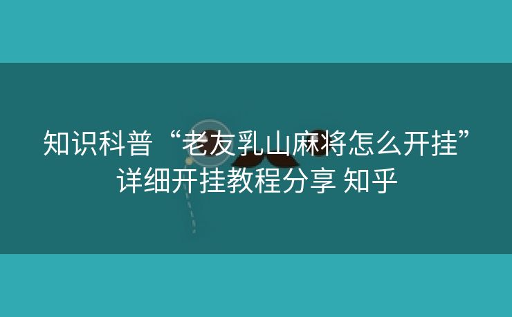 知识科普“老友乳山麻将怎么开挂”详细开挂教程分享 知乎