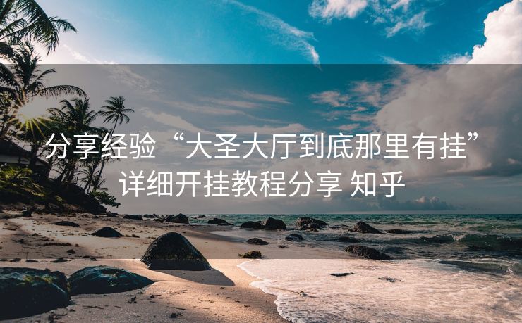 分享经验“大圣大厅到底那里有挂”详细开挂教程分享 知乎