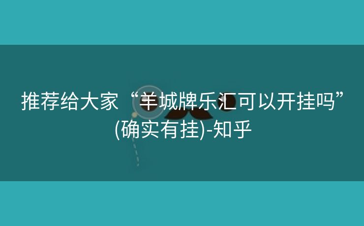 推荐给大家“羊城牌乐汇可以开挂吗”(确实有挂)-知乎