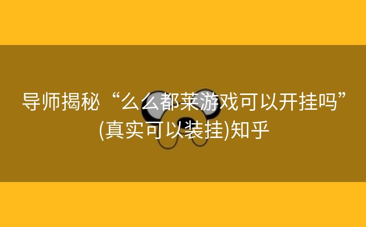 导师揭秘“么么都莱游戏可以开挂吗”(真实可以装挂)知乎