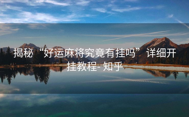 揭秘“好运麻将究竟有挂吗”详细开挂教程- 知乎