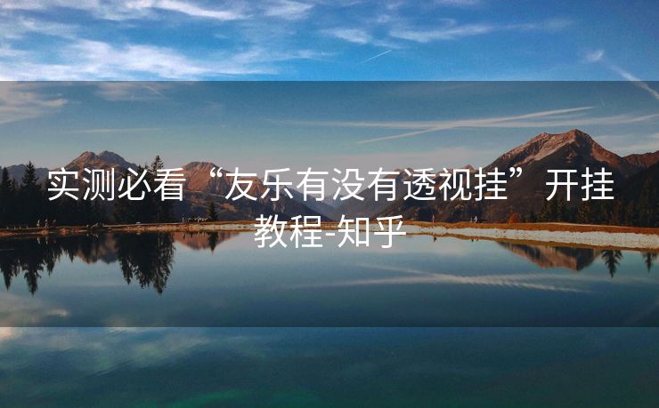 实测必看“友乐有没有透视挂”开挂教程-知乎