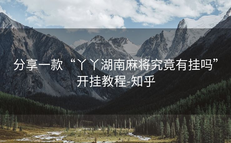 分享一款“丫丫湖南麻将究竟有挂吗”开挂教程-知乎 分享一款“丫丫湖南麻将究竟有挂吗”开挂教程-知乎