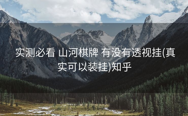  实测必看 山河棋牌 有没有透视挂(真实可以装挂)知乎