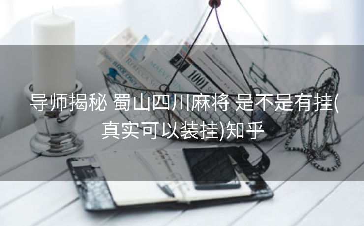  导师揭秘 蜀山四川麻将 是不是有挂(真实可以装挂)知乎