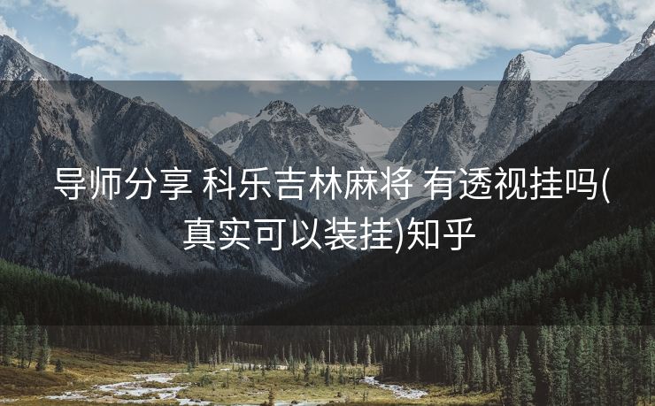  导师分享 科乐吉林麻将 有透视挂吗(真实可以装挂)知乎