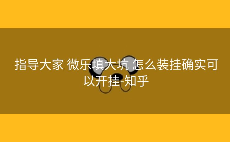  指导大家 微乐填大坑 怎么装挂确实可以开挂-知乎