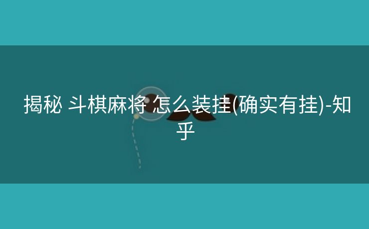  揭秘 斗棋麻将 怎么装挂(确实有挂)-知乎