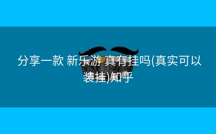  分享一款 新乐游 真有挂吗(真实可以装挂)知乎