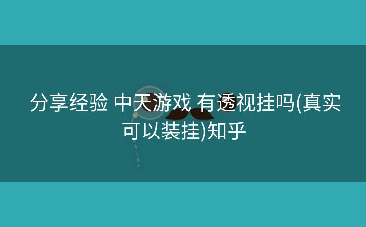  分享经验 中天游戏 有透视挂吗(真实可以装挂)知乎