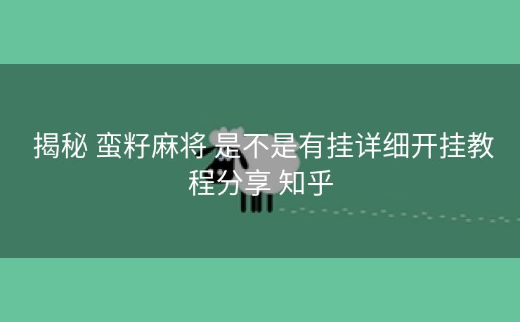  揭秘 蛮籽麻将 是不是有挂详细开挂教程分享 知乎