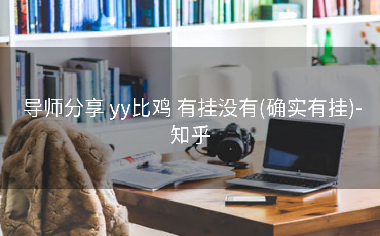  导师分享 yy比鸡 有挂没有(确实有挂)-知乎