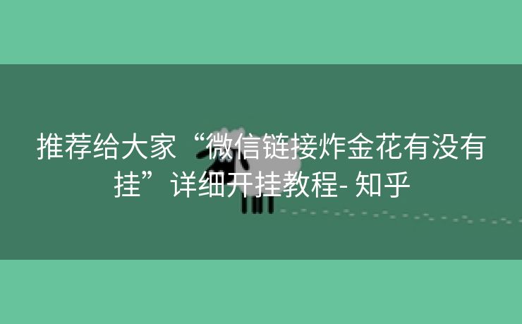 推荐给大家“微信链接炸金花有没有挂”详细开挂教程- 知乎 推荐给大家“微信链接炸金花有没有挂”详细开挂教程- 知乎