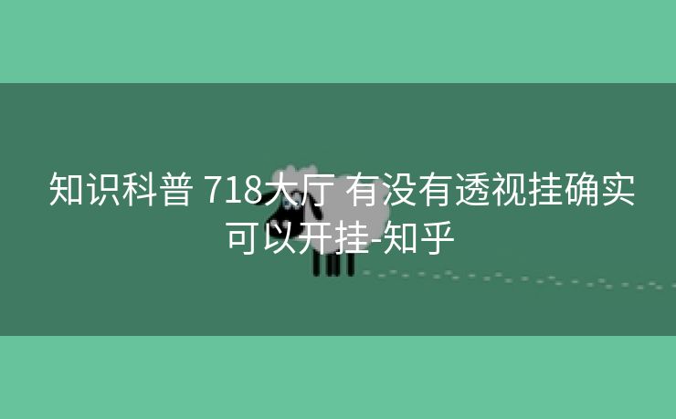  知识科普 718大厅 有没有透视挂确实可以开挂-知乎