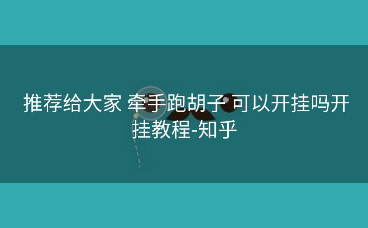  推荐给大家 牵手跑胡子 可以开挂吗开挂教程-知乎