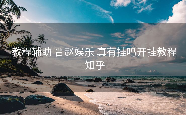  教程辅助 晋赵娱乐 真有挂吗开挂教程-知乎